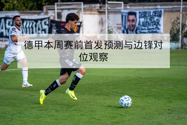 德甲本周赛前首发预测与边锋对位观察