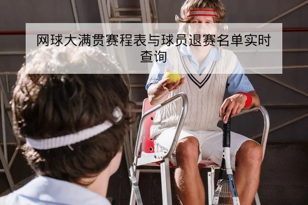 网球大满贯赛程表与球员退赛名单实时查询