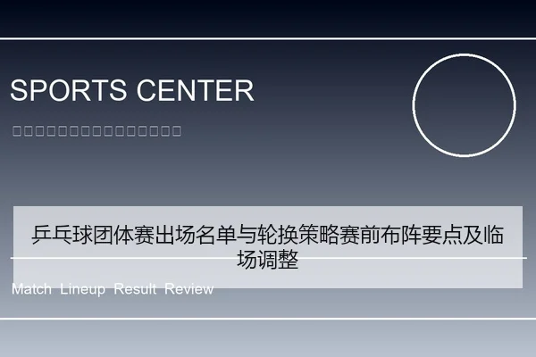 乒乓球团体赛出场名单与轮换策略赛前布阵要点及临场调整
